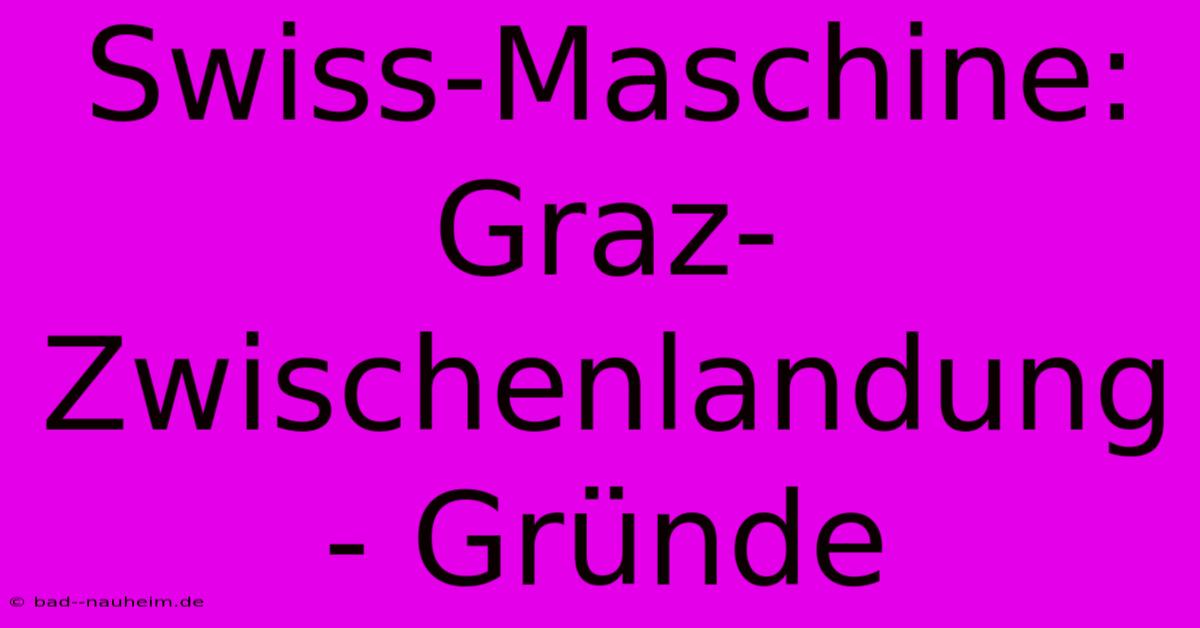 Swiss-Maschine: Graz-Zwischenlandung - Gründe