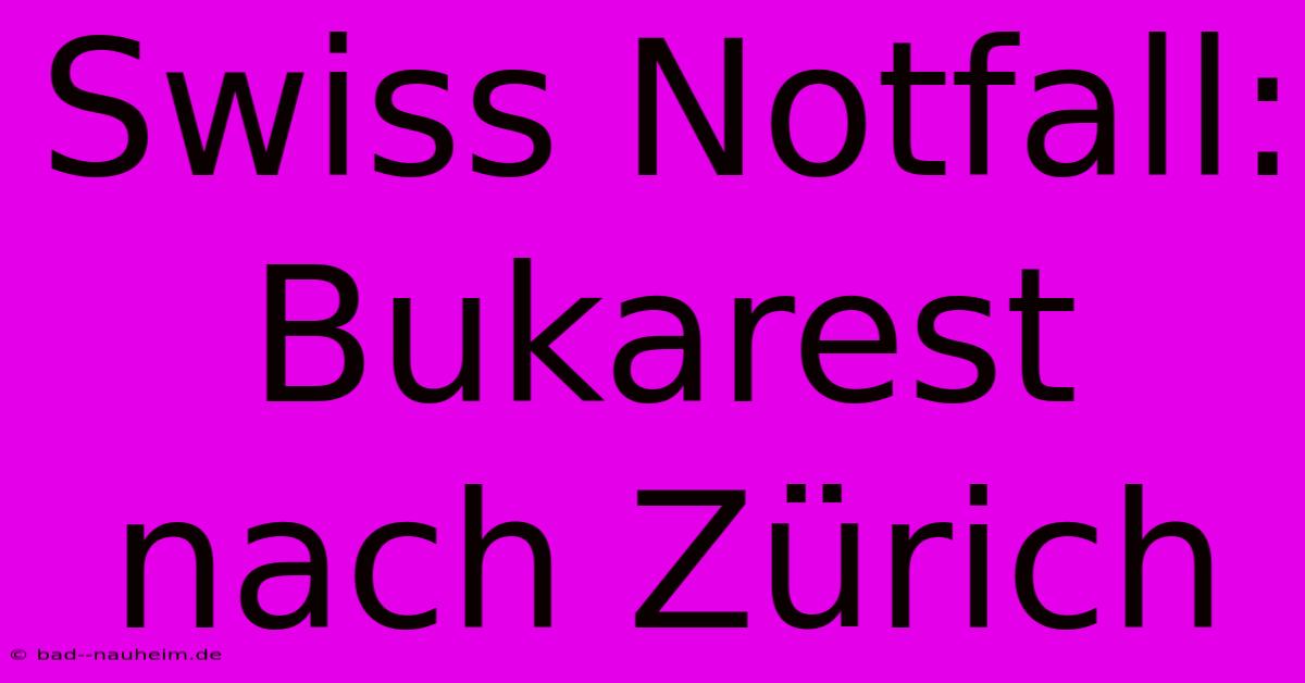 Swiss Notfall: Bukarest Nach Zürich