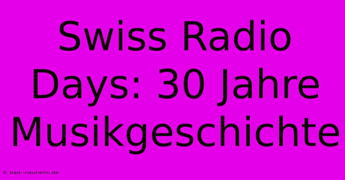 Swiss Radio Days: 30 Jahre Musikgeschichte