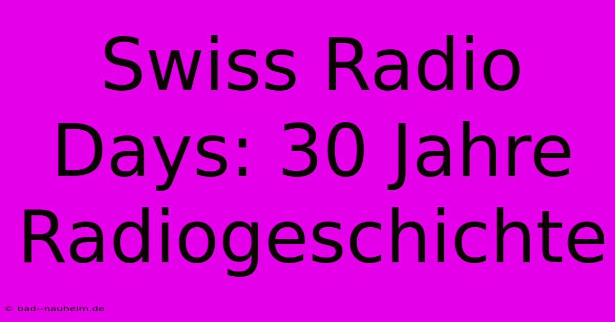 Swiss Radio Days: 30 Jahre Radiogeschichte