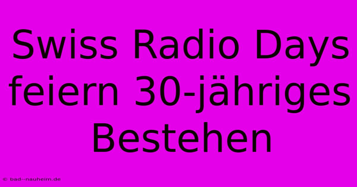 Swiss Radio Days Feiern 30-jähriges Bestehen