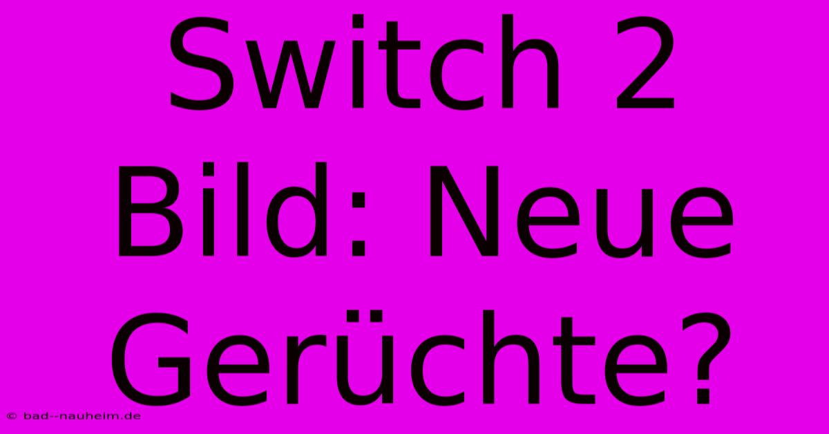 Switch 2 Bild: Neue Gerüchte?