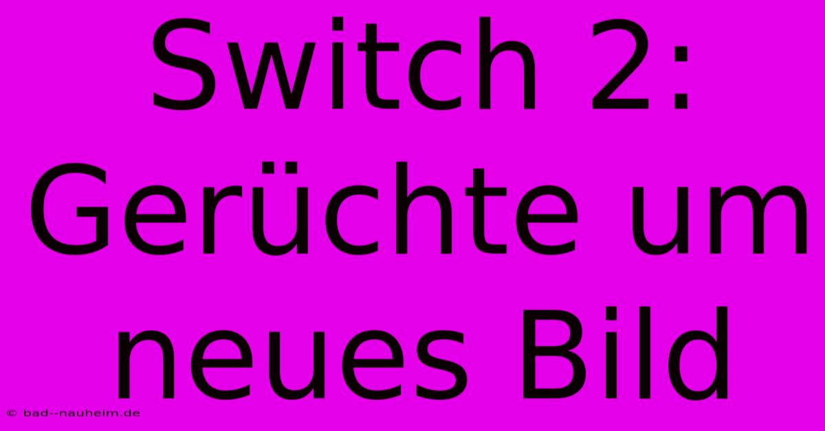 Switch 2:  Gerüchte Um Neues Bild