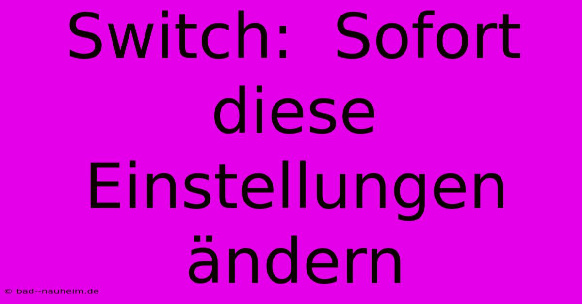 Switch:  Sofort Diese Einstellungen Ändern