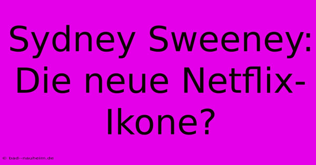 Sydney Sweeney:  Die Neue Netflix-Ikone?