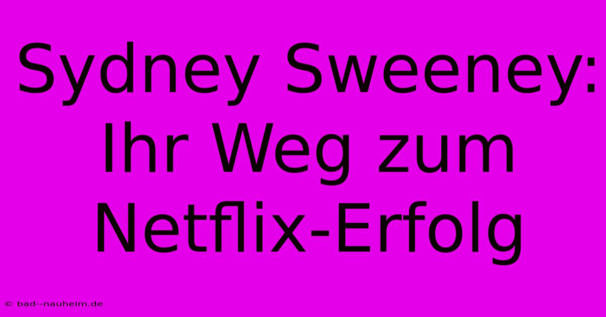 Sydney Sweeney: Ihr Weg Zum Netflix-Erfolg