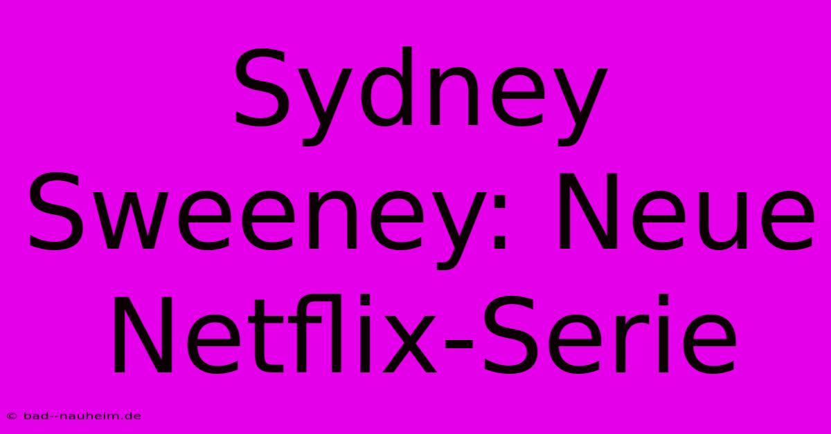 Sydney Sweeney: Neue Netflix-Serie