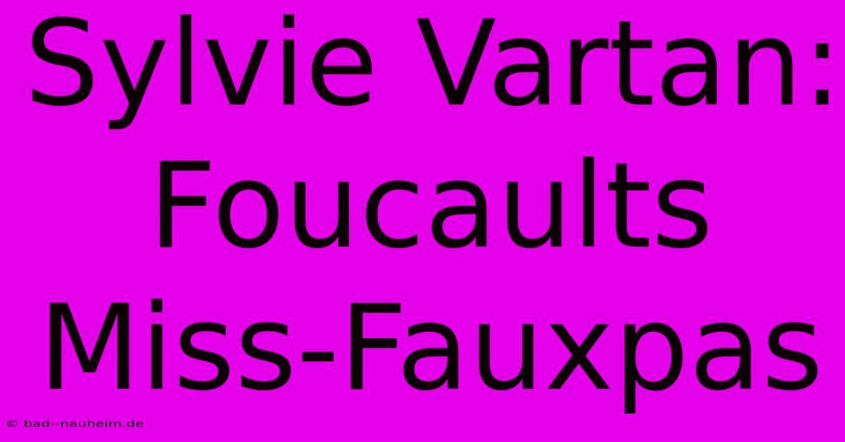 Sylvie Vartan: Foucaults Miss-Fauxpas