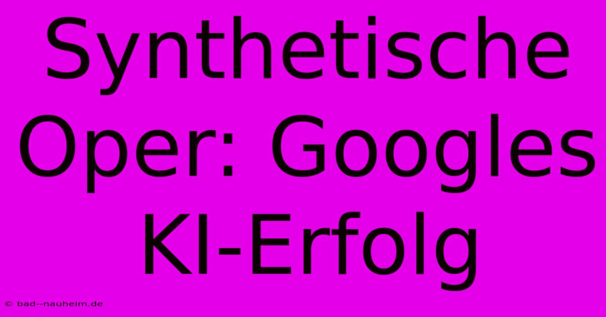 Synthetische Oper: Googles KI-Erfolg