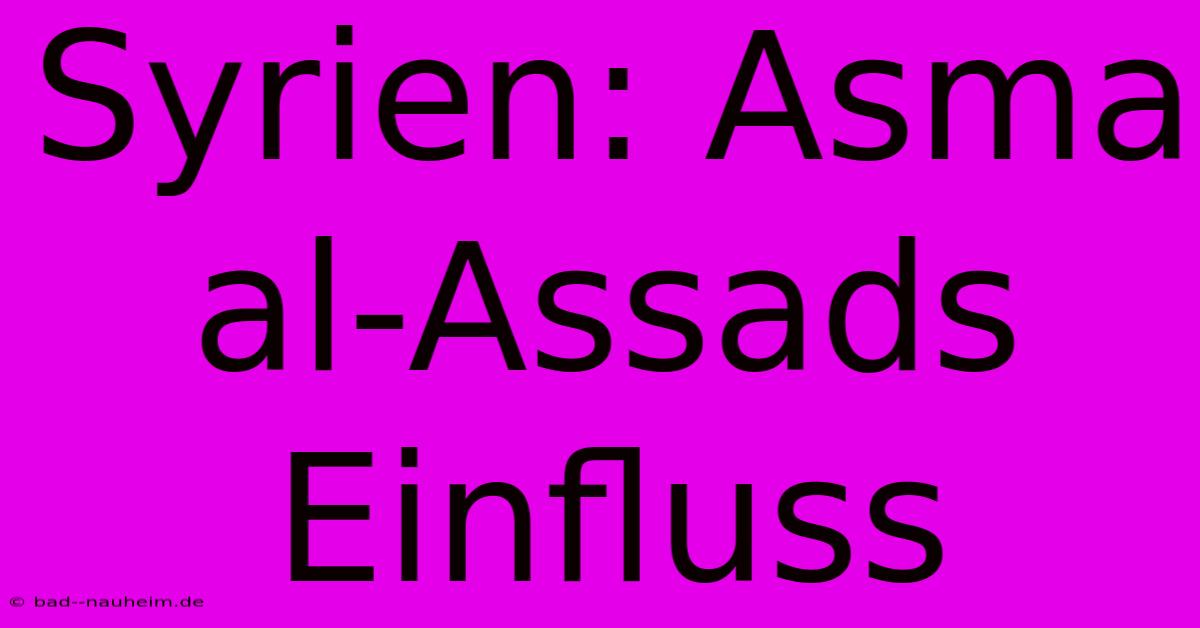 Syrien: Asma Al-Assads Einfluss