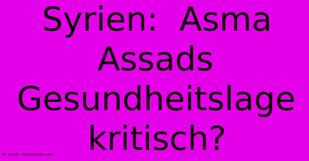 Syrien:  Asma Assads Gesundheitslage Kritisch?