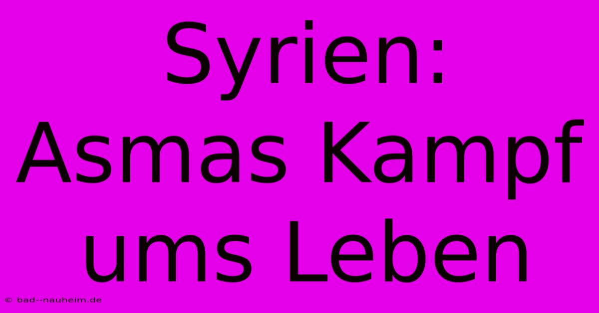 Syrien: Asmas Kampf Ums Leben