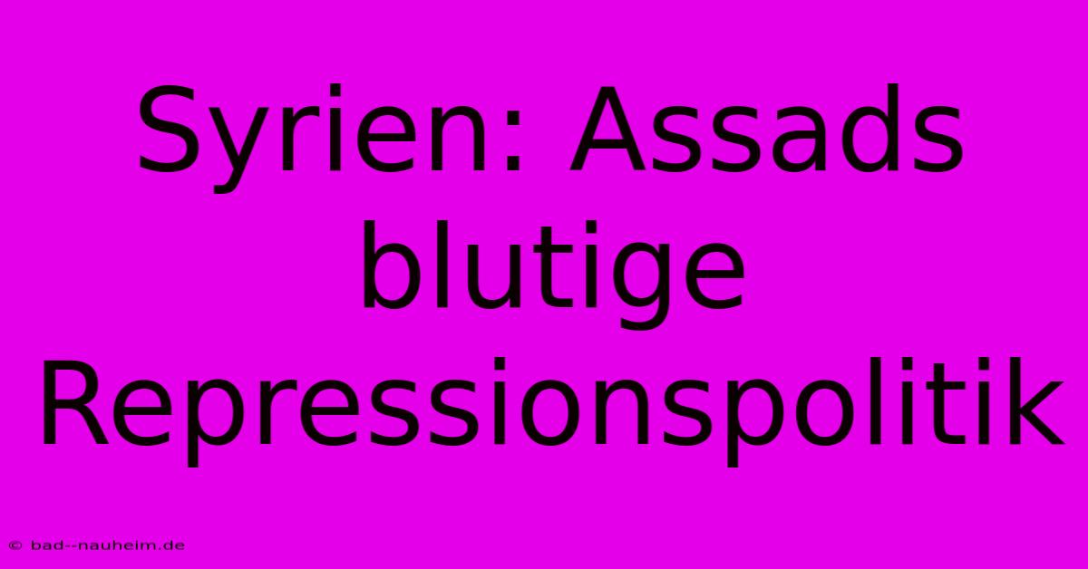 Syrien: Assads Blutige Repressionspolitik