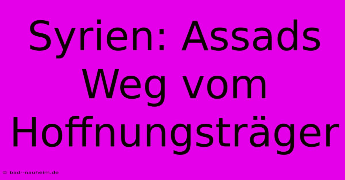 Syrien: Assads Weg Vom Hoffnungsträger