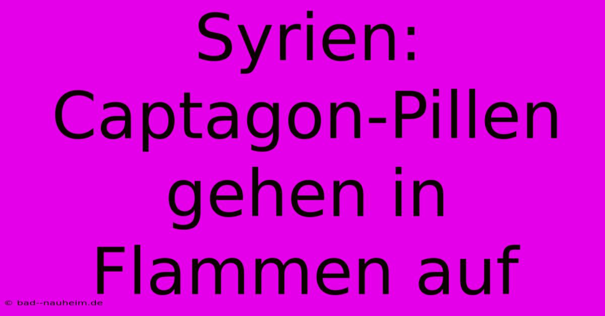 Syrien:  Captagon-Pillen Gehen In Flammen Auf