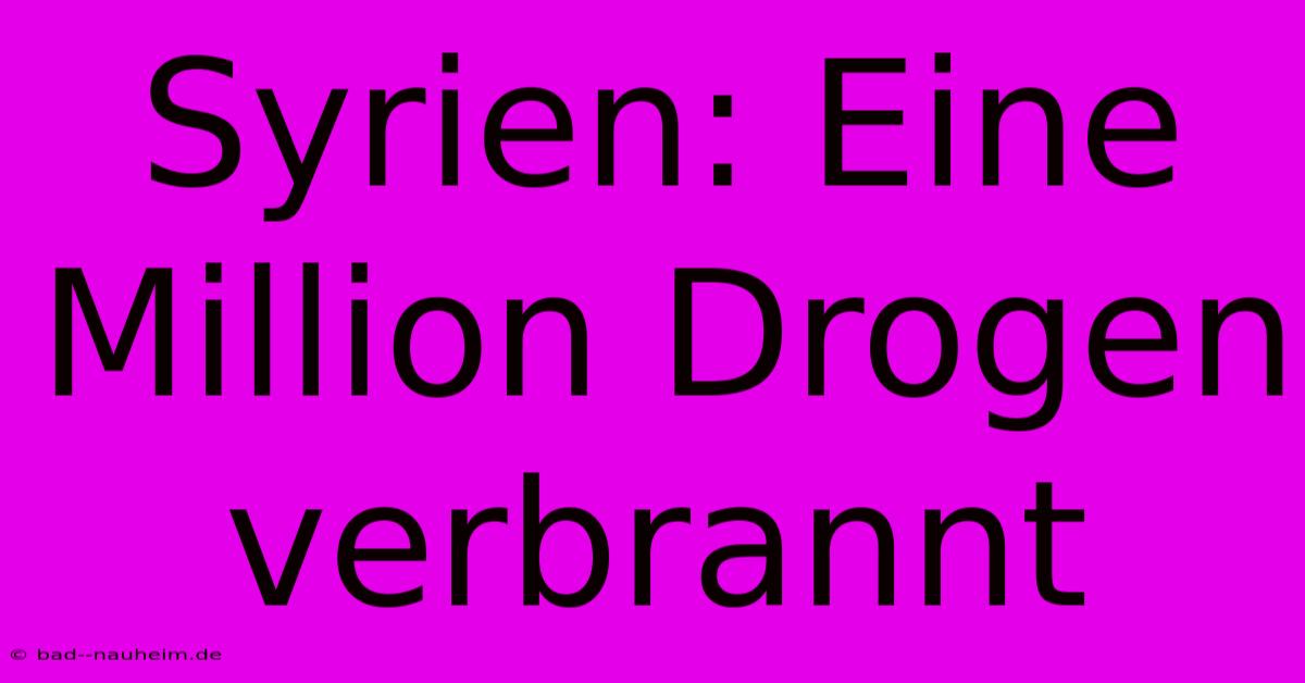 Syrien: Eine Million Drogen Verbrannt