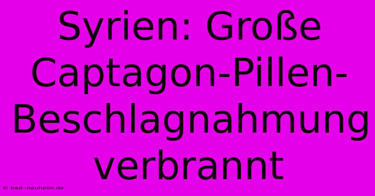 Syrien: Große Captagon-Pillen-Beschlagnahmung Verbrannt