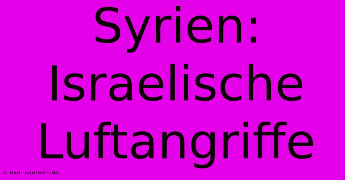 Syrien: Israelische Luftangriffe