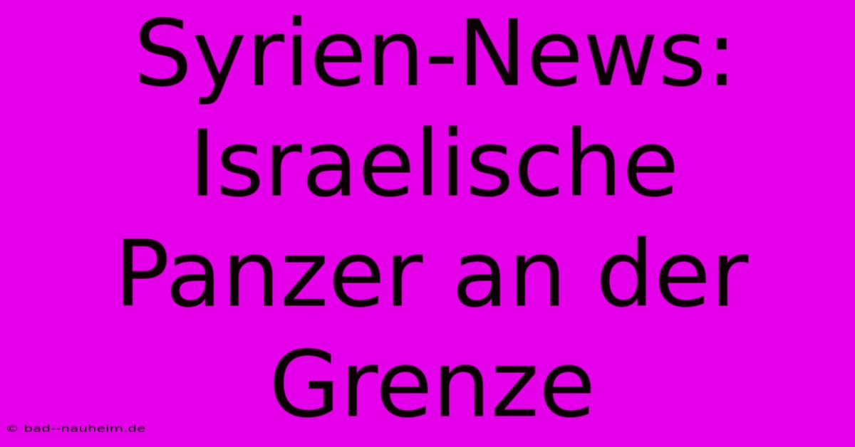 Syrien-News: Israelische Panzer An Der Grenze