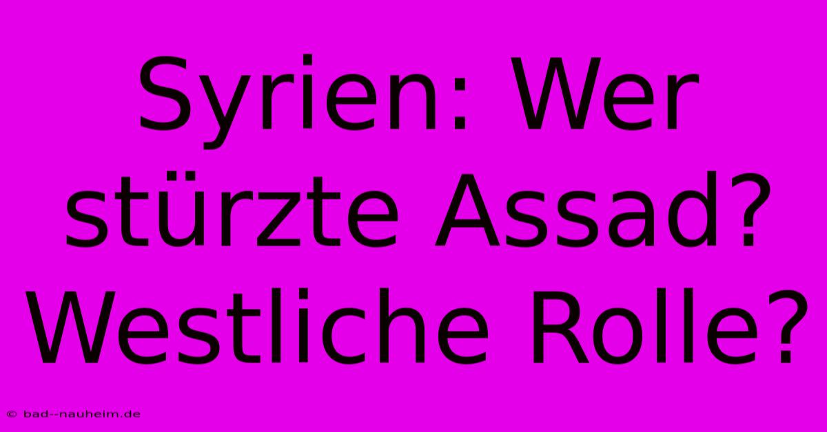 Syrien: Wer Stürzte Assad? Westliche Rolle?