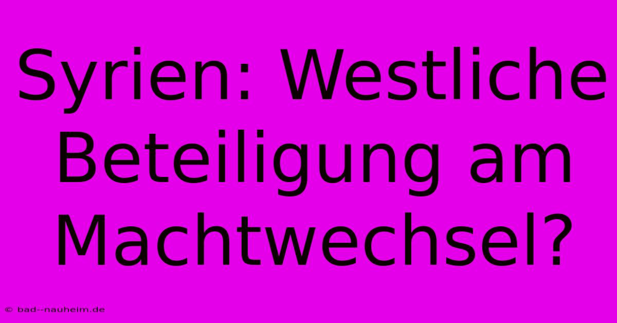 Syrien: Westliche Beteiligung Am Machtwechsel?