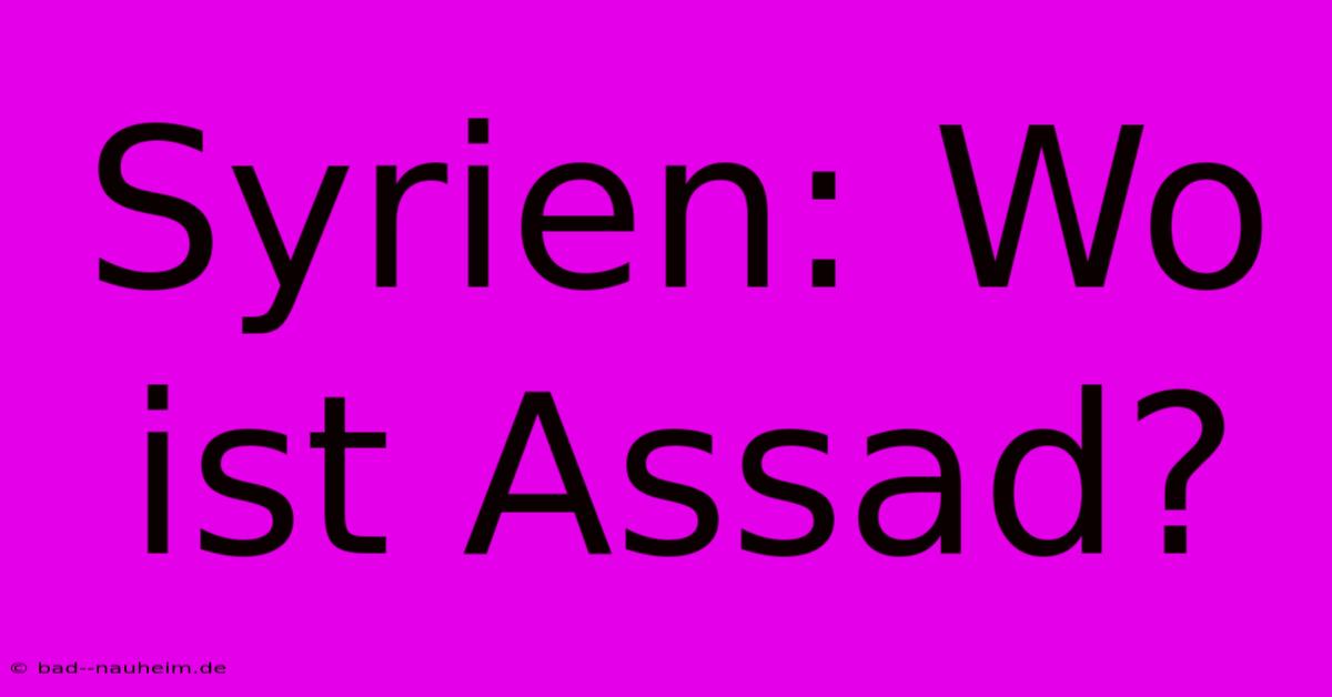 Syrien: Wo Ist Assad?