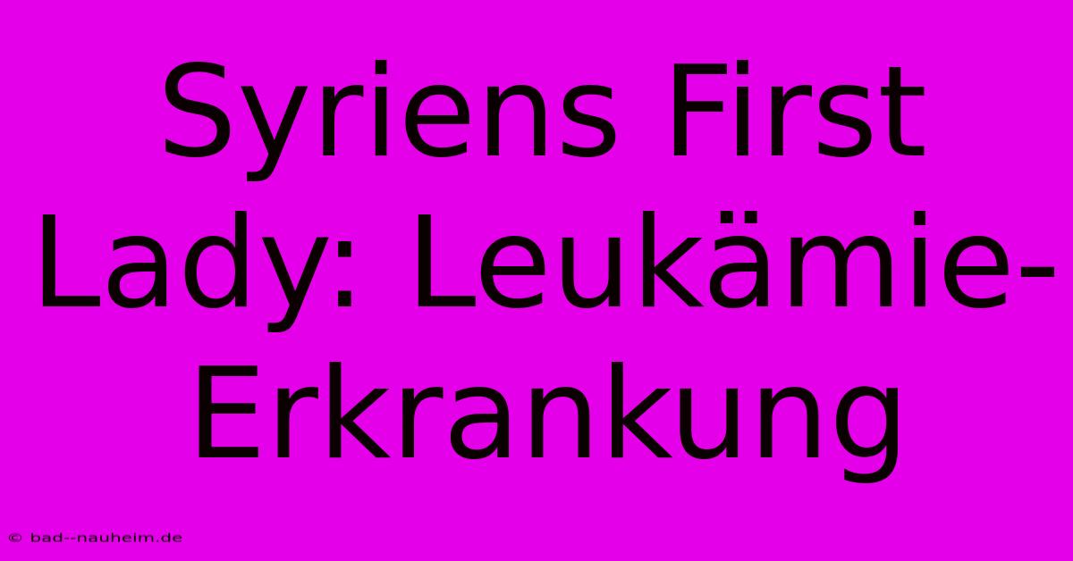 Syriens First Lady: Leukämie-Erkrankung