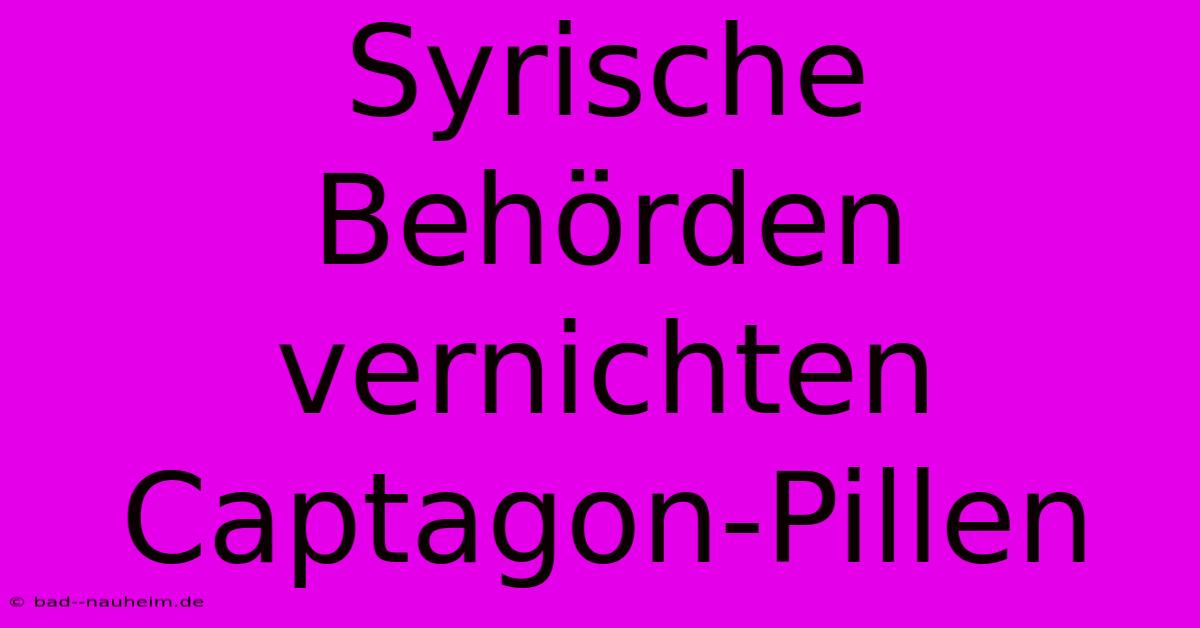 Syrische Behörden Vernichten Captagon-Pillen