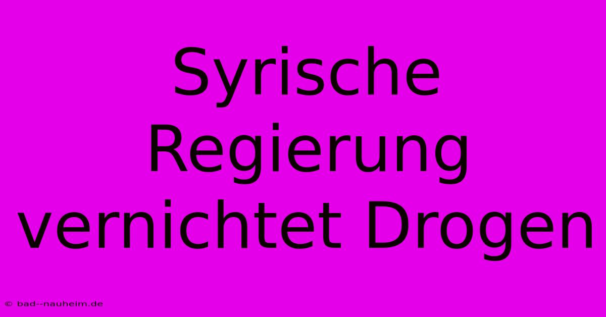 Syrische Regierung Vernichtet Drogen