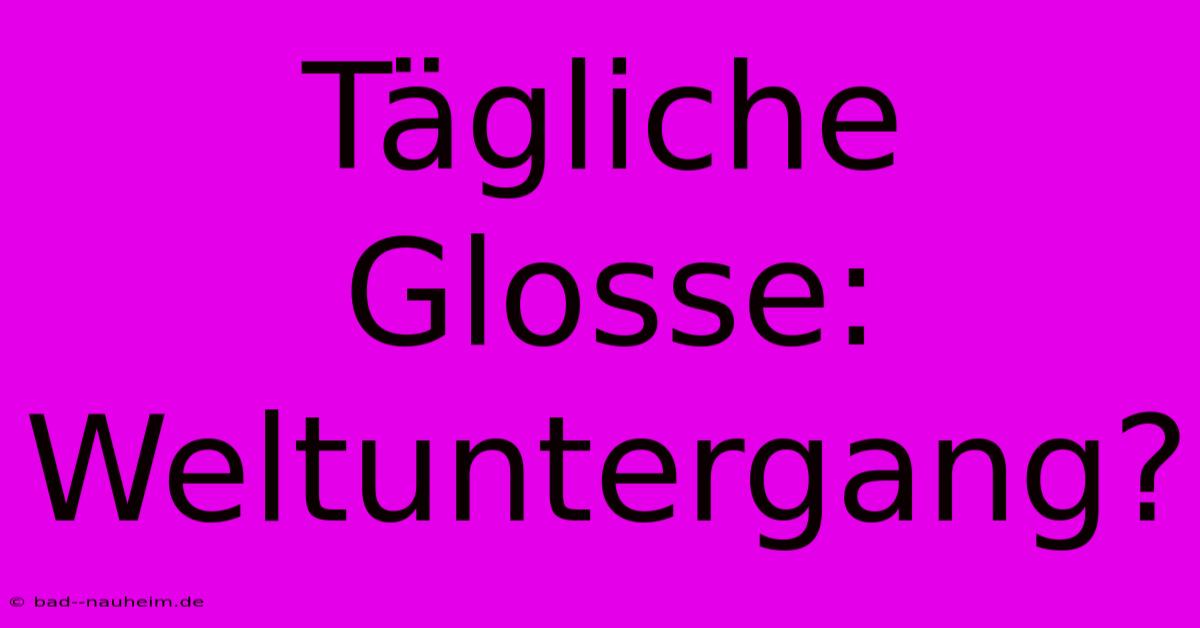 Tägliche Glosse: Weltuntergang?