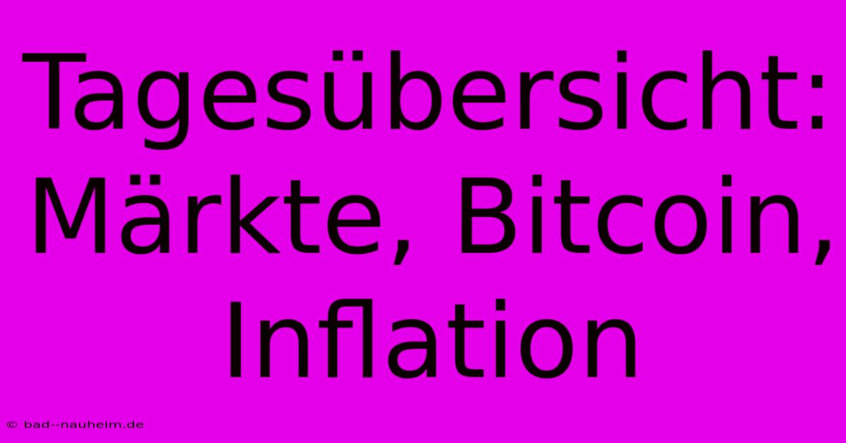 Tagesübersicht: Märkte, Bitcoin, Inflation