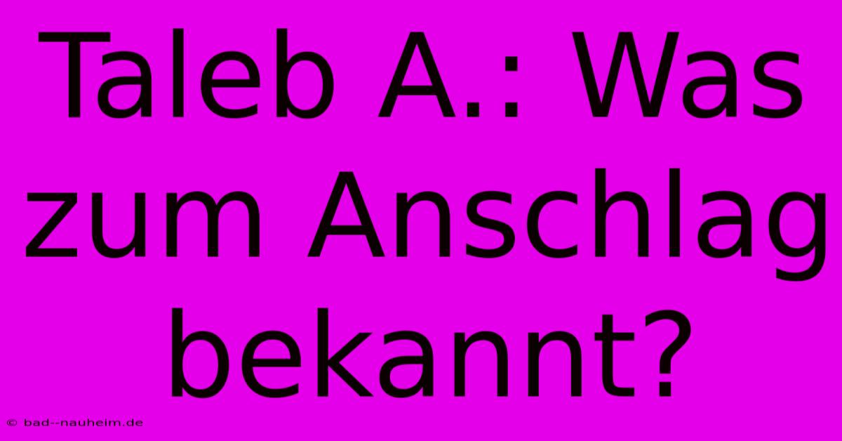 Taleb A.: Was Zum Anschlag Bekannt?