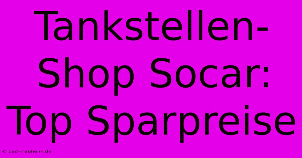 Tankstellen-Shop Socar: Top Sparpreise