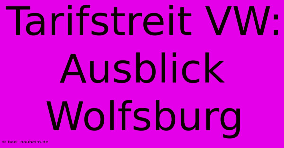 Tarifstreit VW:  Ausblick Wolfsburg