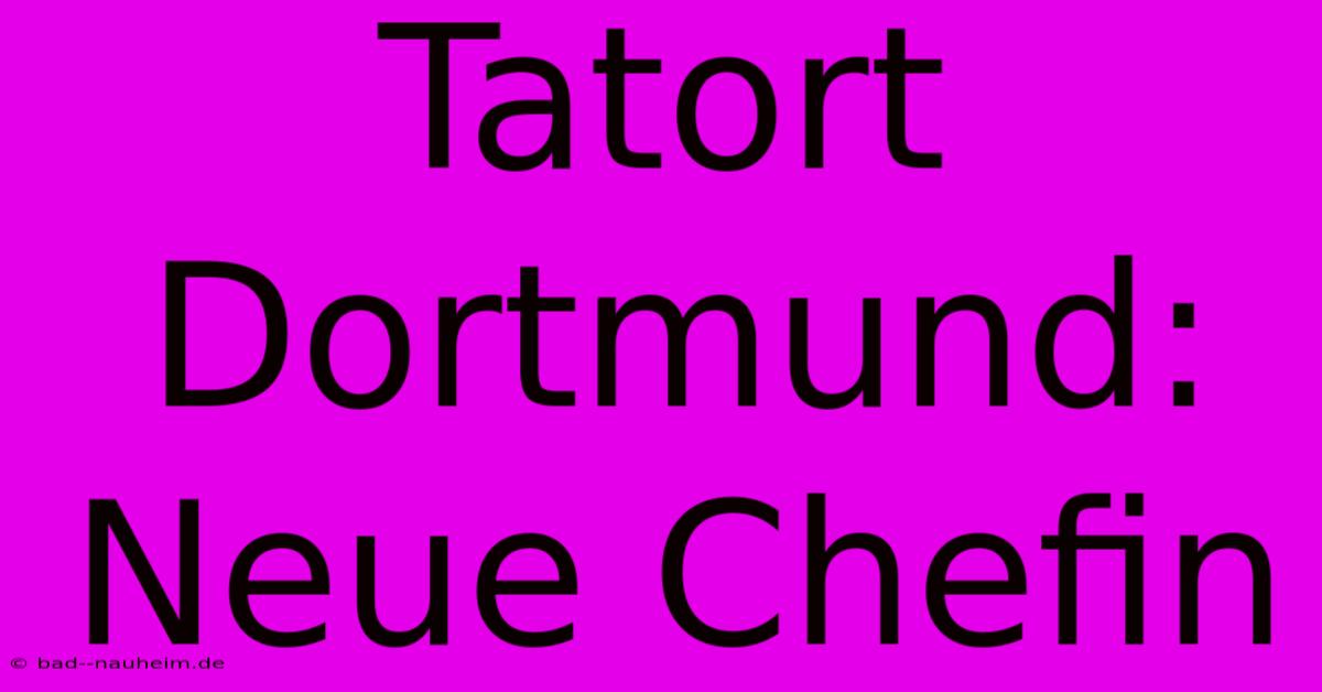 Tatort Dortmund: Neue Chefin