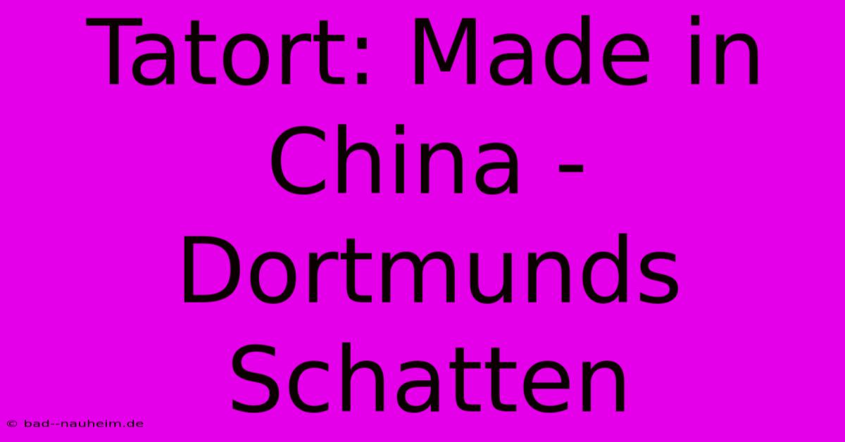 Tatort: Made In China -  Dortmunds Schatten