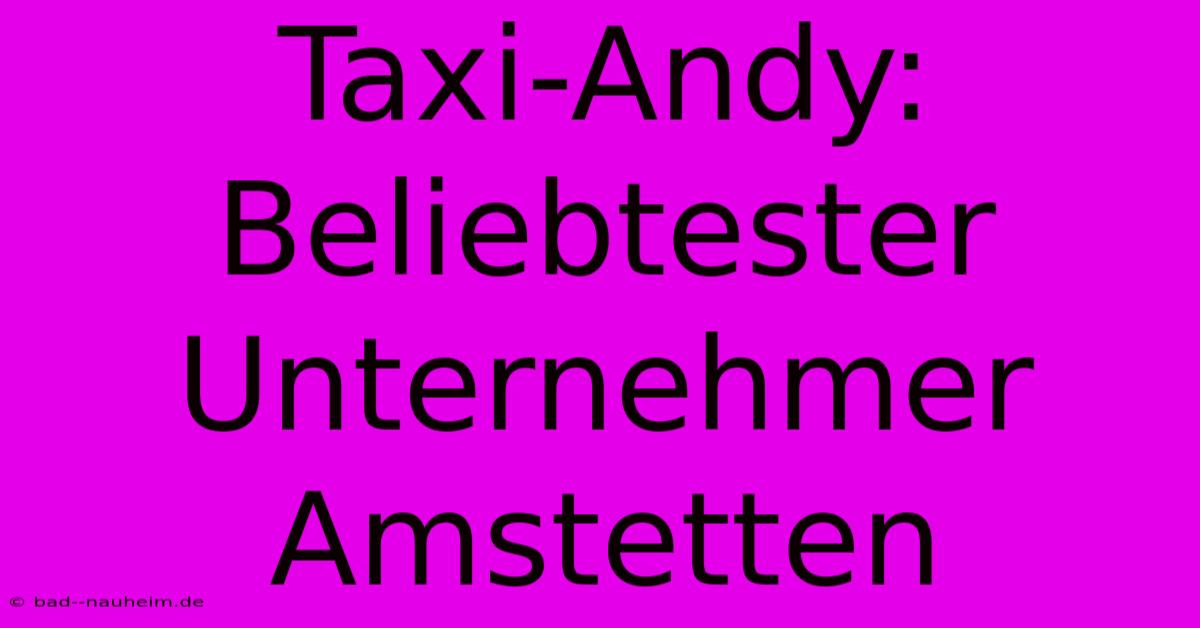 Taxi-Andy: Beliebtester Unternehmer Amstetten