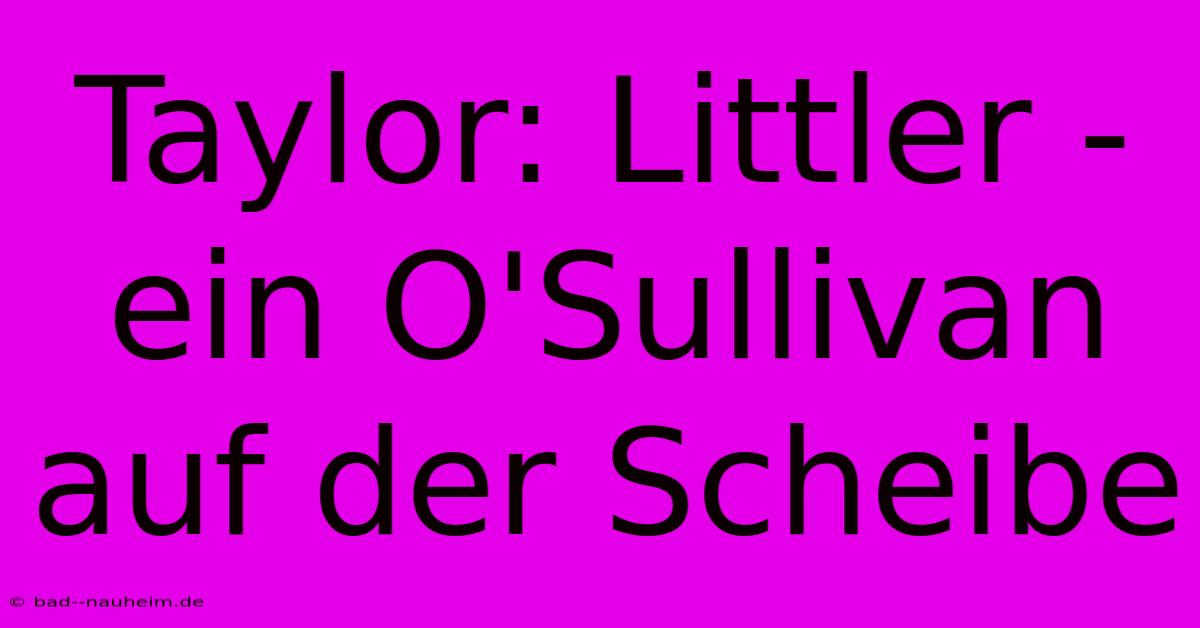 Taylor: Littler - Ein O'Sullivan Auf Der Scheibe