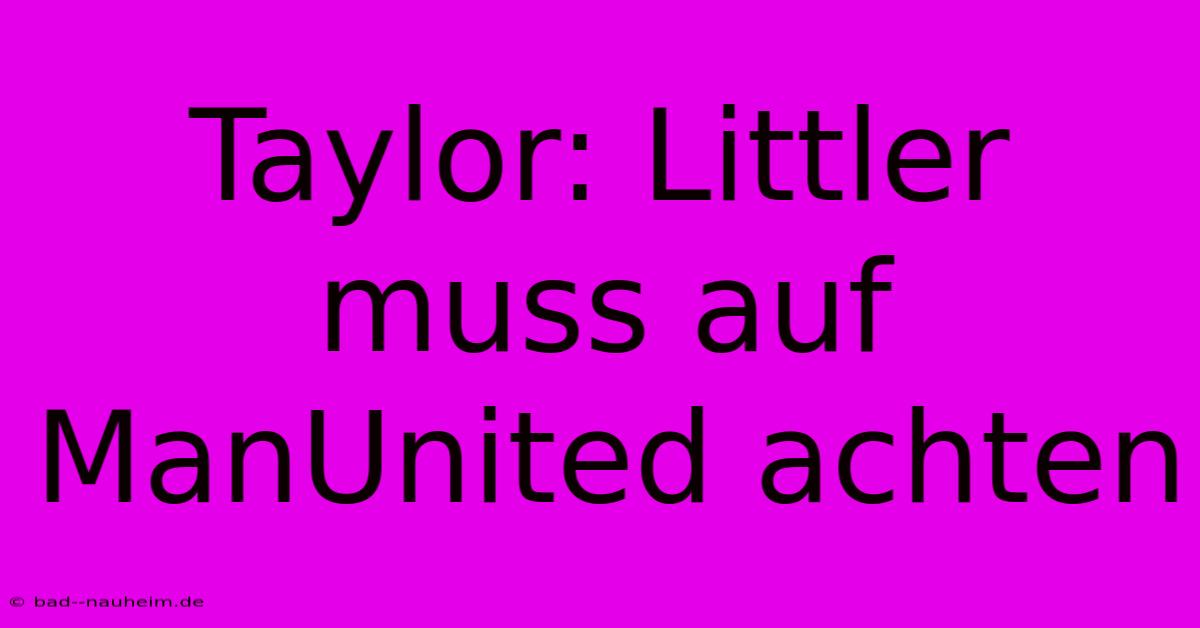 Taylor: Littler Muss Auf ManUnited Achten