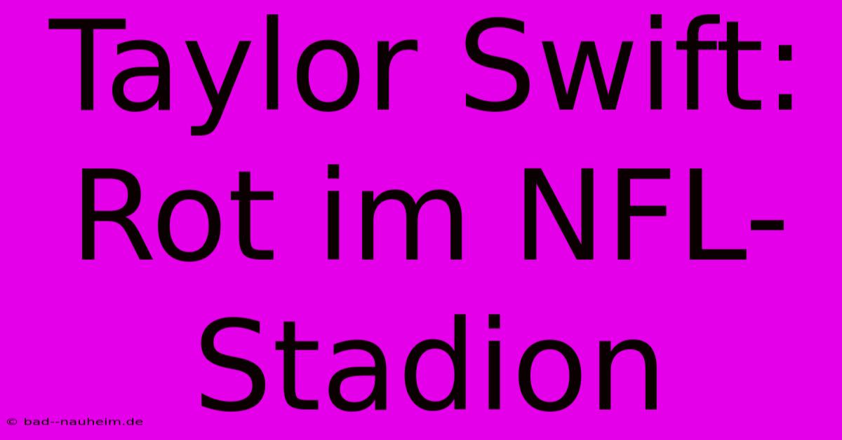 Taylor Swift: Rot Im NFL-Stadion