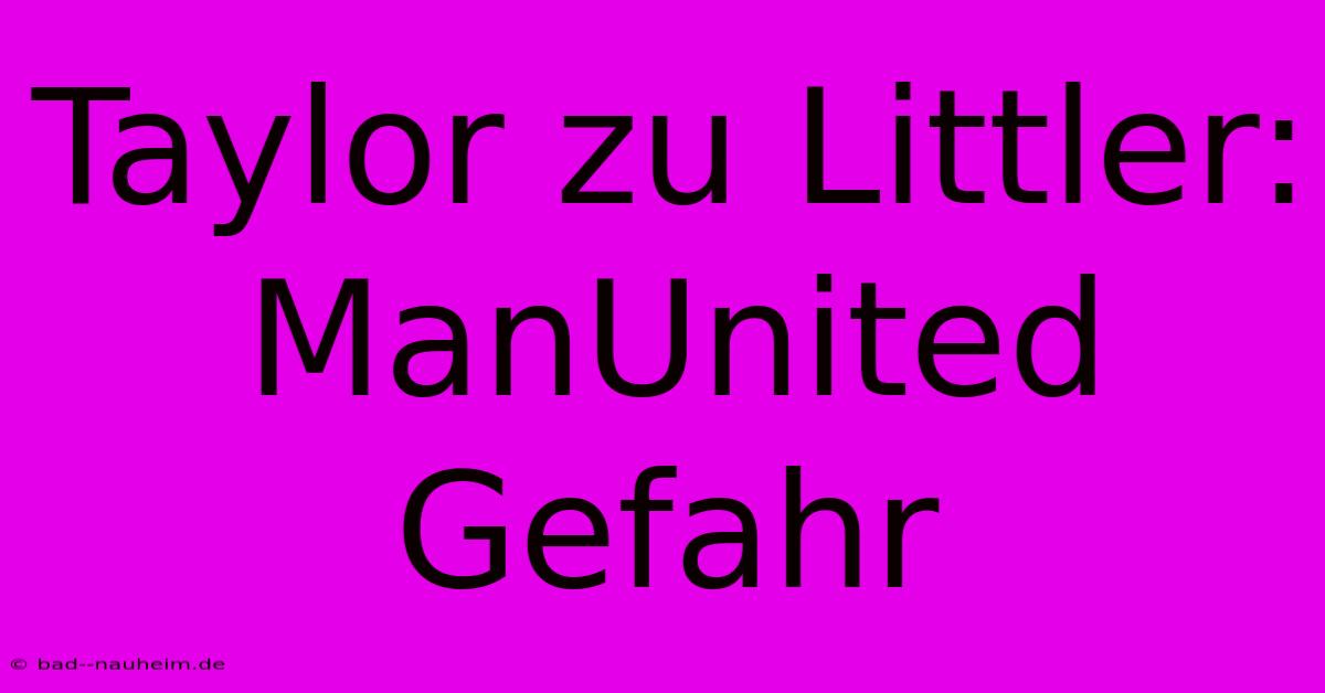 Taylor Zu Littler: ManUnited Gefahr