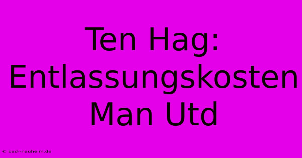 Ten Hag: Entlassungskosten Man Utd