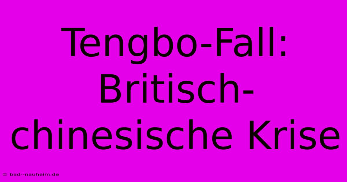 Tengbo-Fall:  Britisch-chinesische Krise