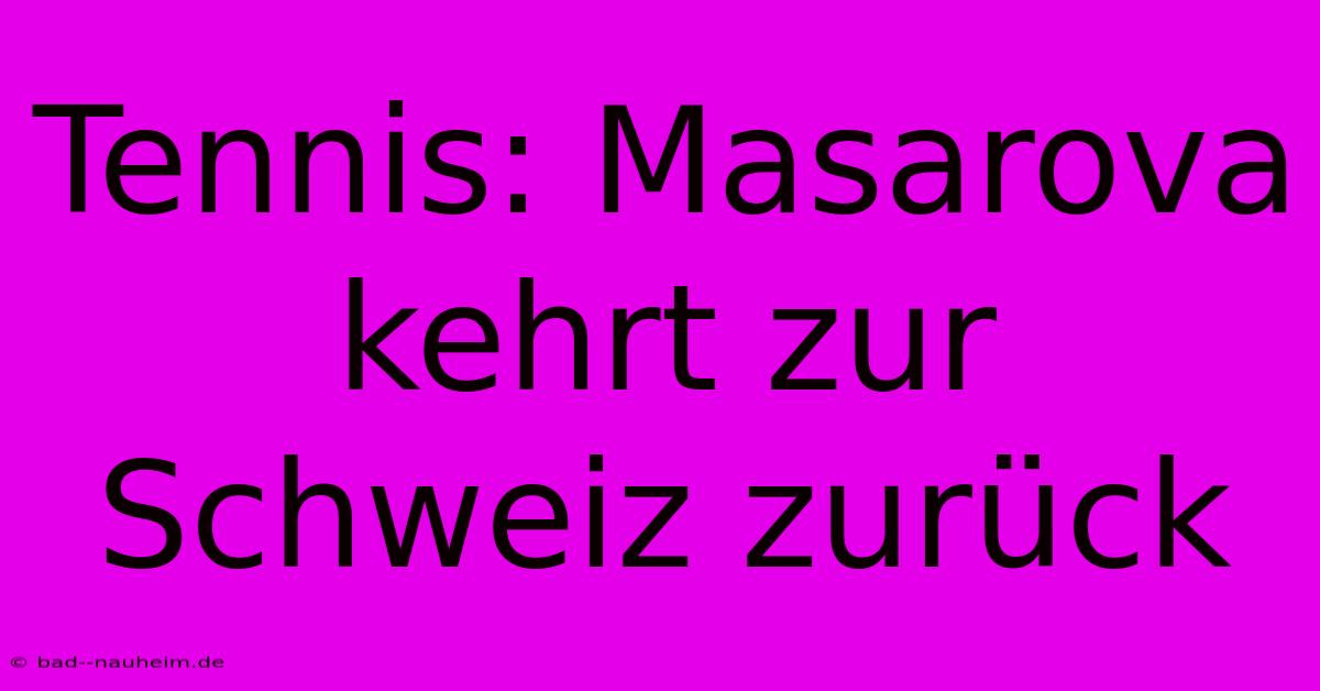 Tennis: Masarova Kehrt Zur Schweiz Zurück