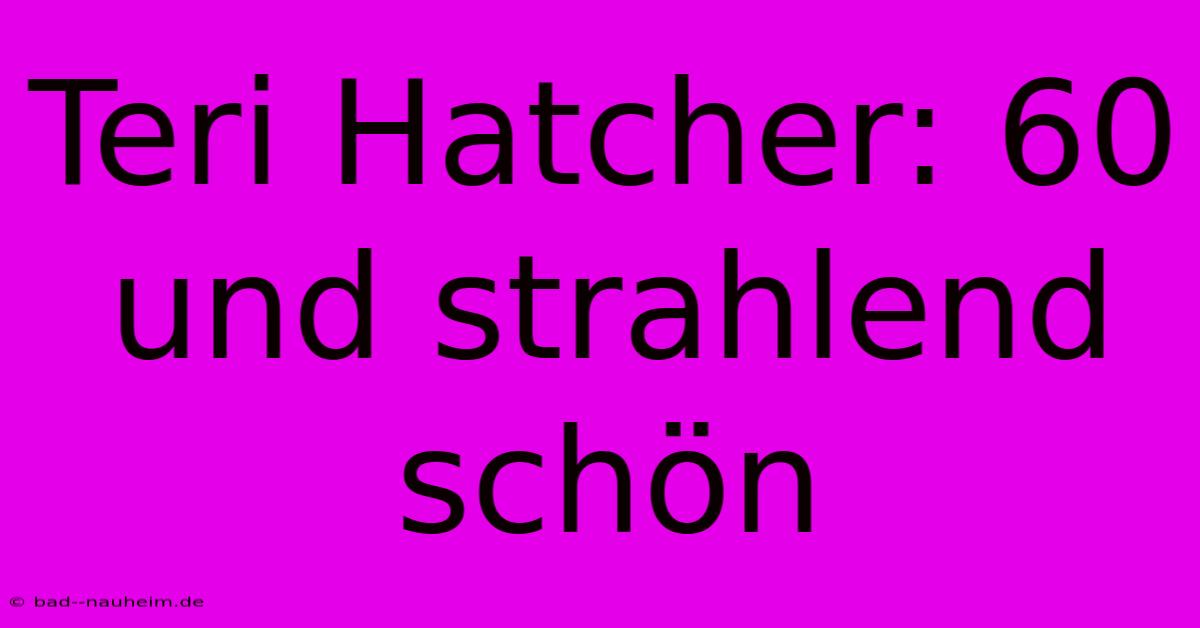 Teri Hatcher: 60 Und Strahlend Schön