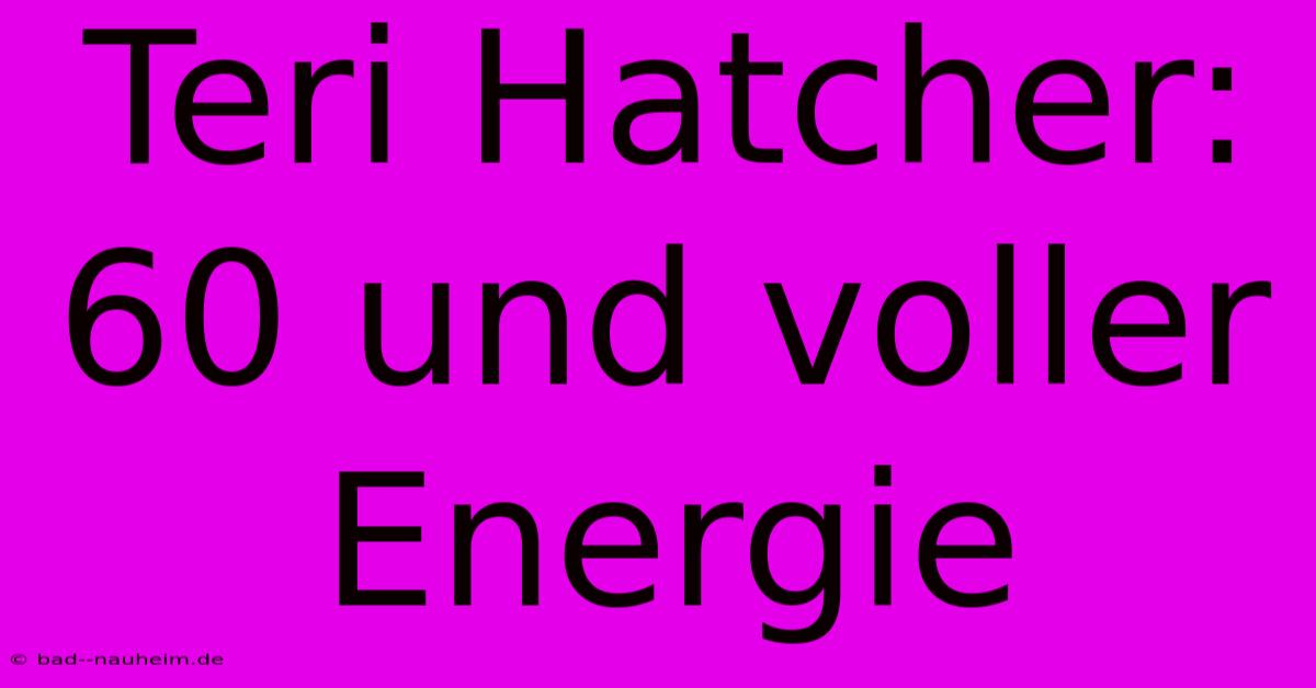 Teri Hatcher: 60 Und Voller Energie