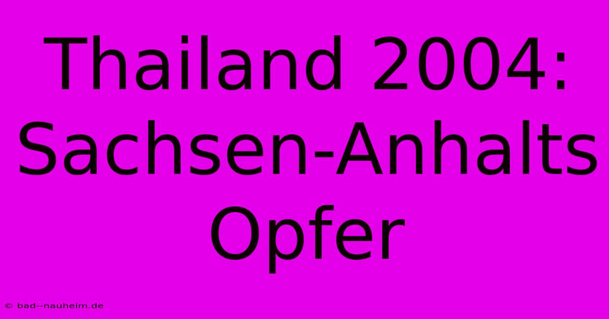 Thailand 2004: Sachsen-Anhalts Opfer