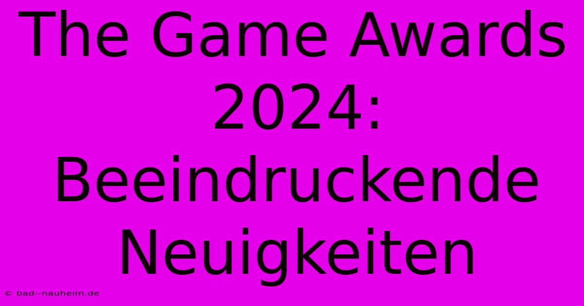 The Game Awards 2024:  Beeindruckende Neuigkeiten