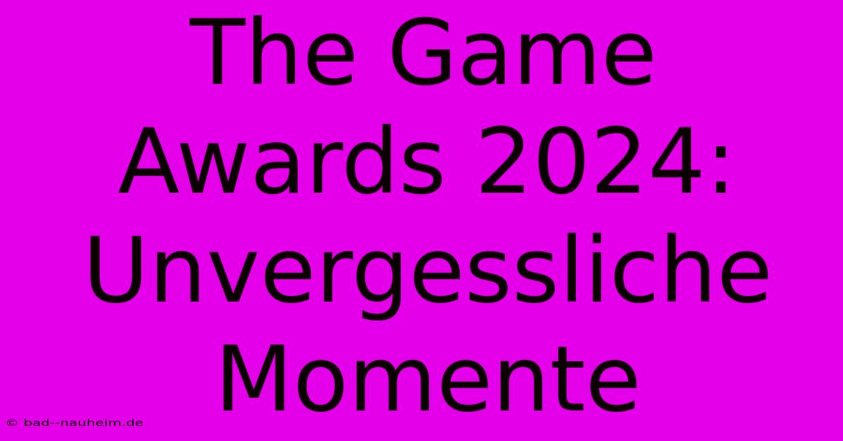 The Game Awards 2024:  Unvergessliche Momente