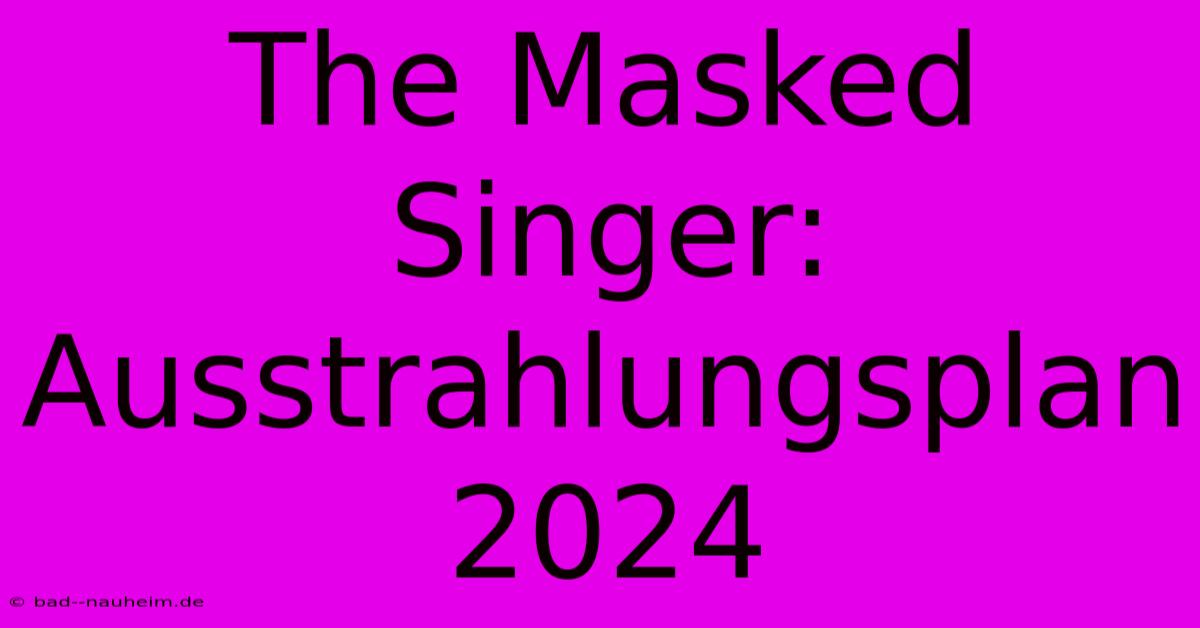 The Masked Singer: Ausstrahlungsplan 2024